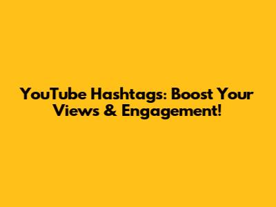 YouTube Hashtags: Boost Your Views & Engagement!