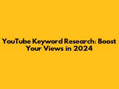 YouTube Keyword Research: Boost Your Views in 2024