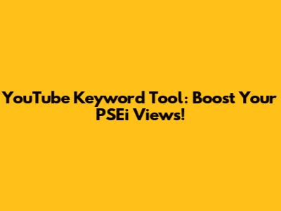 YouTube Keyword Tool: Boost Your PSEi Views!