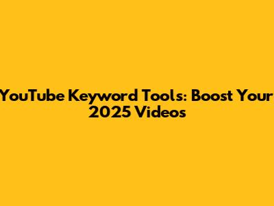 YouTube Keyword Tools: Boost Your 2025 Videos