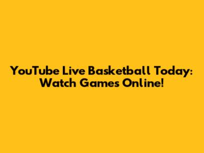 YouTube Live Basketball Today: Watch Games Online!