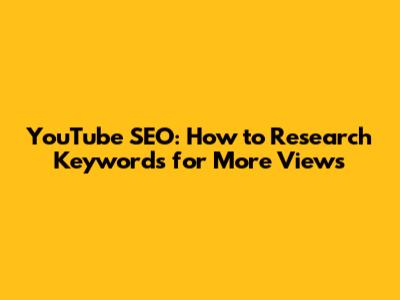 YouTube SEO: How to Research Keywords for More Views