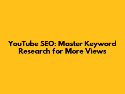 YouTube SEO: Master Keyword Research for More Views