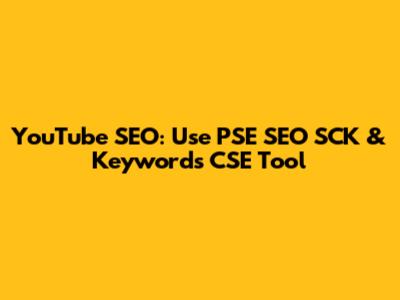 YouTube SEO: Use PSE SEO SCK & Keywords CSE Tool