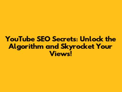 YouTube SEO Secrets: Unlock the Algorithm and Skyrocket Your Views!