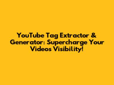 YouTube Tag Extractor & Generator: Supercharge Your Video's Visibility!