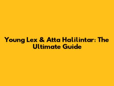 Young Lex & Atta Halilintar: The Ultimate Guide