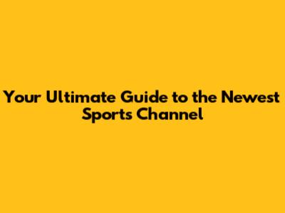 Your Ultimate Guide to the Newest Sports Channel