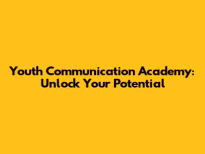 Youth Communication Academy: Unlock Your Potential