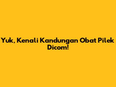 Yuk, Kenali Kandungan Obat Pilek Dicom!