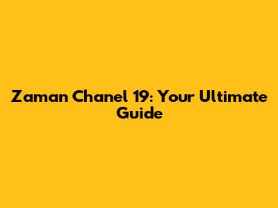 Zaman Chanel 19: Your Ultimate Guide