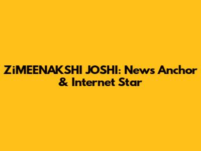 ZiMEENAKSHI JOSHI: News Anchor & Internet Star