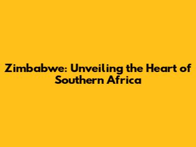 Zimbabwe: Unveiling the Heart of Southern Africa