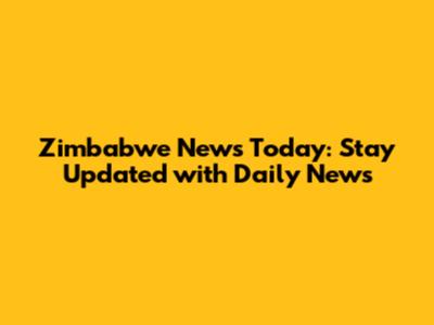 Zimbabwe News Today: Stay Updated with Daily News