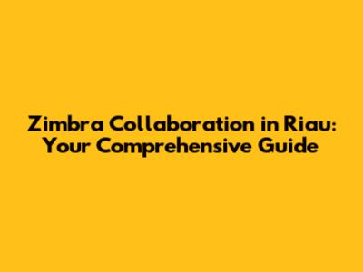 Zimbra Collaboration in Riau: Your Comprehensive Guide