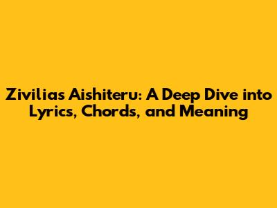 Zivilia's Aishiteru: A Deep Dive into Lyrics, Chords, and Meaning