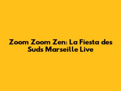 Zoom Zoom Zen: La Fiesta des Suds Marseille Live