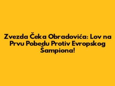 Zvezda Čeka Obradovića: Lov na Prvu Pobedu Protiv Evropskog Šampiona!