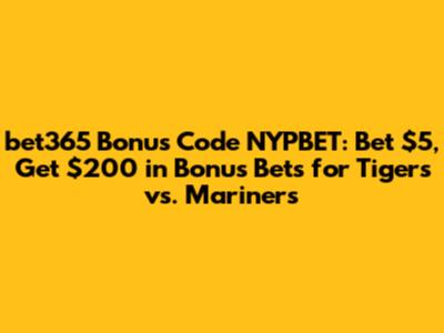 bet365 Bonus Code NYPBET: Bet $5, Get $200 in Bonus Bets for Tigers vs. Mariners