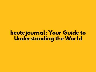 heutejournal: Your Guide to Understanding the World