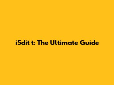 i5dit t: The Ultimate Guide