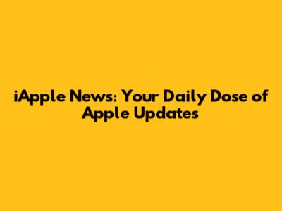 iApple News: Your Daily Dose of Apple Updates
