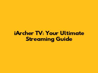 iArcher TV: Your Ultimate Streaming Guide