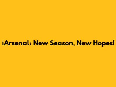 iArsenal: New Season, New Hopes!