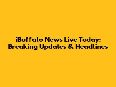 iBuffalo News Live Today: Breaking Updates & Headlines