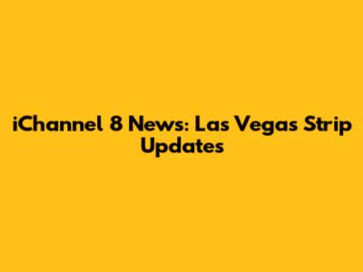 iChannel 8 News: Las Vegas Strip Updates