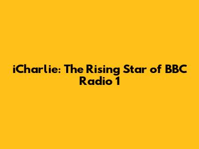 iCharlie: The Rising Star of BBC Radio 1
