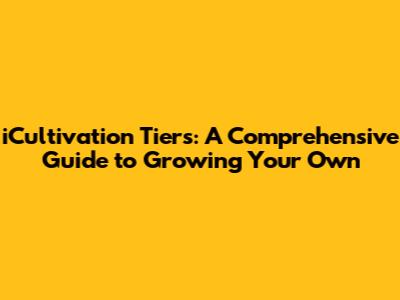 iCultivation Tiers: A Comprehensive Guide to Growing Your Own
