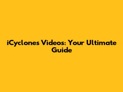 iCyclones Videos: Your Ultimate Guide