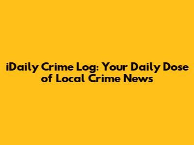 iDaily Crime Log: Your Daily Dose of Local Crime News