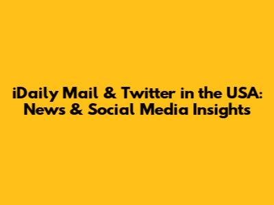 iDaily Mail & Twitter in the USA: News & Social Media Insights