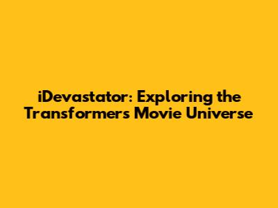 iDevastator: Exploring the Transformers Movie Universe