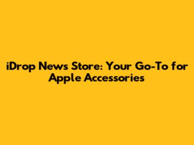 iDrop News Store: Your Go-To for Apple Accessories