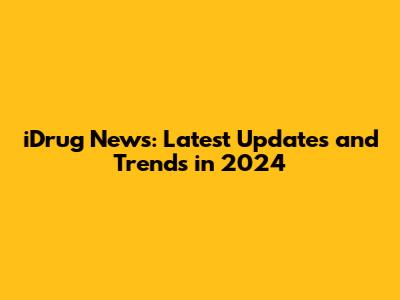 iDrug News: Latest Updates and Trends in 2024