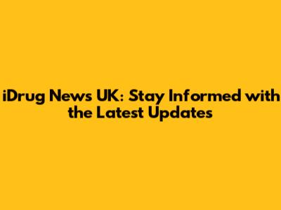 iDrug News UK: Stay Informed with the Latest Updates
