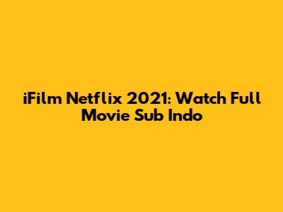 iFilm Netflix 2021: Watch Full Movie Sub Indo