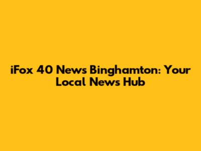 iFox 40 News Binghamton: Your Local News Hub