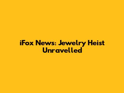 iFox News: Jewelry Heist Unravelled