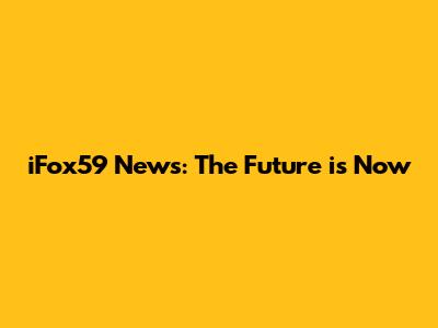 iFox59 News: The Future is Now