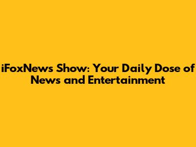 iFoxNews Show: Your Daily Dose of News and Entertainment