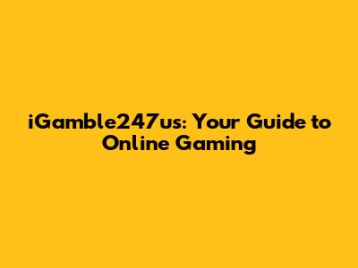 iGamble247us: Your Guide to Online Gaming