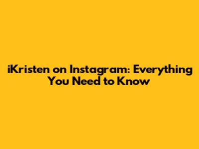 iKristen on Instagram: Everything You Need to Know