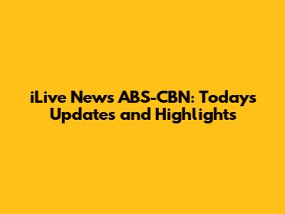 iLive News ABS-CBN: Today's Updates and Highlights