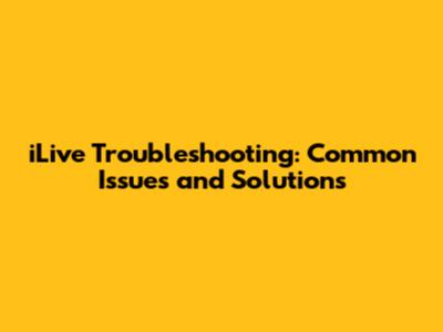 iLive Troubleshooting: Common Issues and Solutions