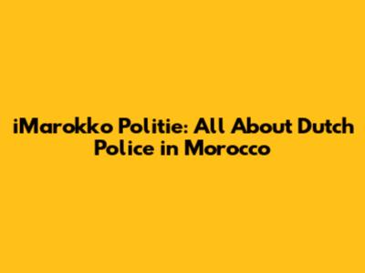iMarokko Politie: All About Dutch Police in Morocco