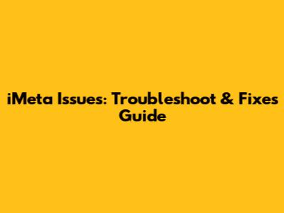 iMeta Issues: Troubleshoot & Fixes Guide